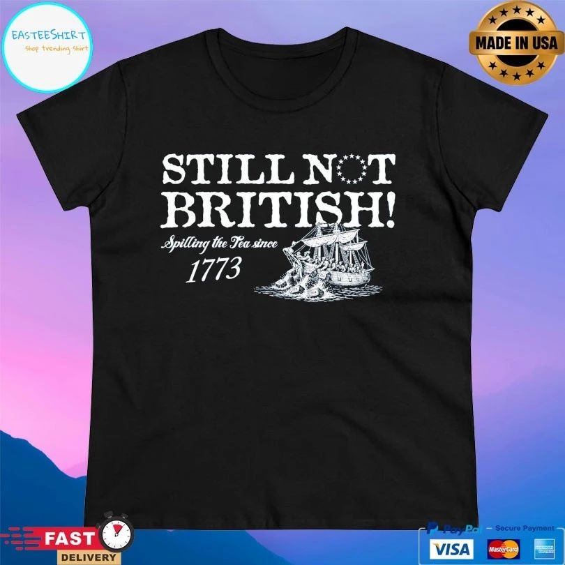Still Not British Spilling The Tea Since 1773 T-shirts