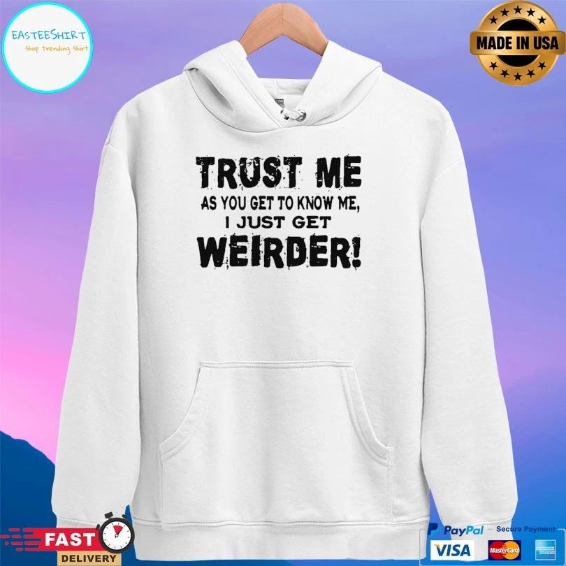 Trust Me As You Get To Know Me I Just Get Weirder T-shirt
