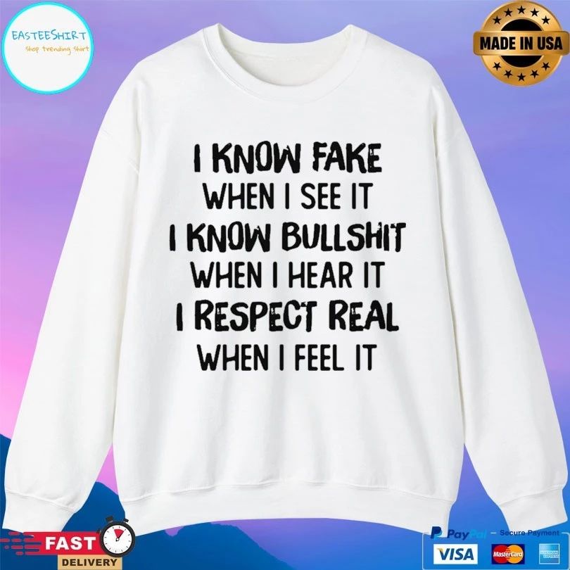 I Know Fake When I See It I Know Bullshit When I Hear It I Respect Real When I Feel It T-shirt