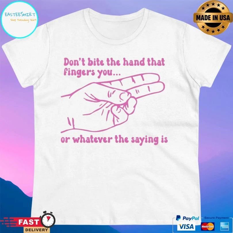 Don’t Bite The Hand That Fingers You Or Whatever The Saying Is T-shirts