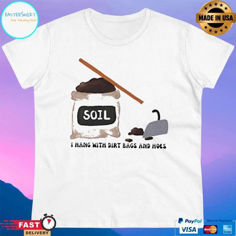 Soil I Hang With Dirt Bags And Hoes T-shirts