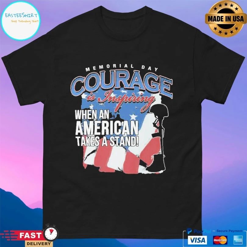 Memorial Day Courage Is Inspiring When An American Takes A Stand T-shirt