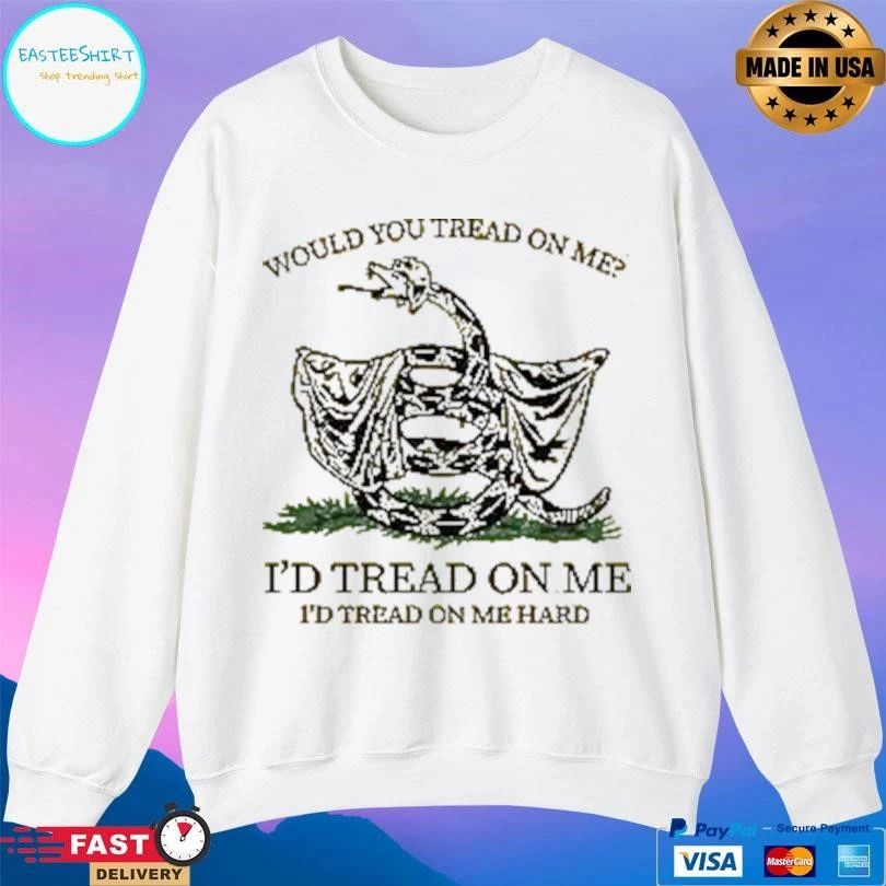 Would You Tread On Me I’d Tread On Me I’d Tread On Me Hard T-shirts