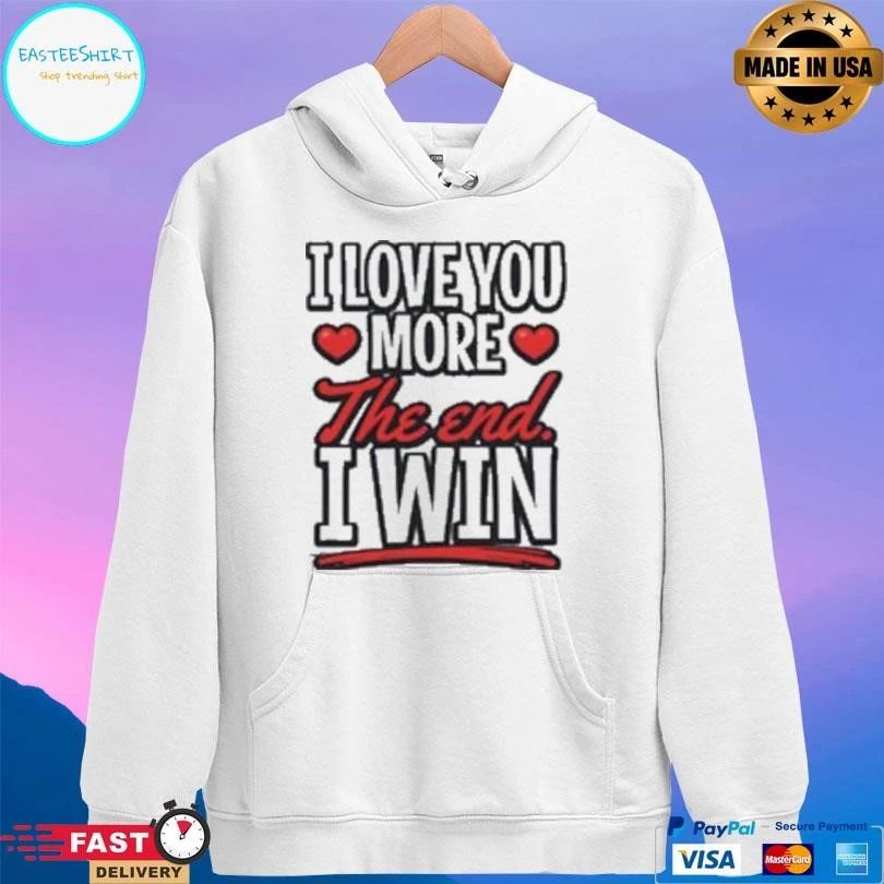 I Love You More The End I Win T-shirts