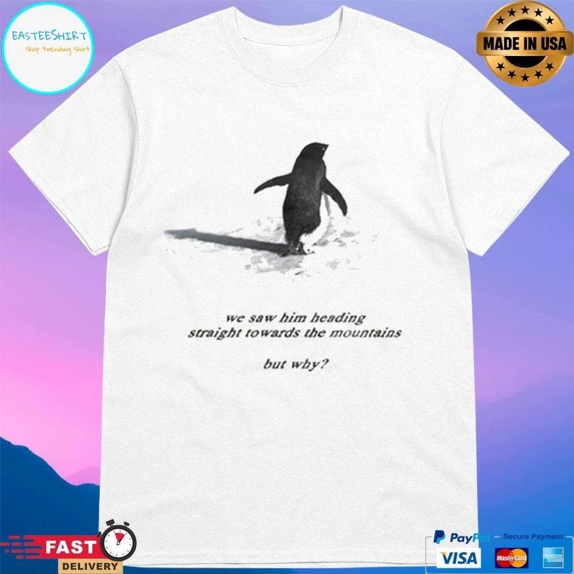 Penguin We Saw Him Heading Straight Towards The Mountains But Why T-shirts