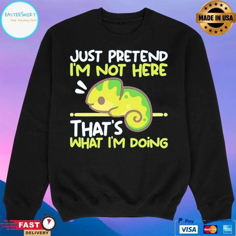 Just Pretend I’m Not Here That’s What I’m Doing T-shirts