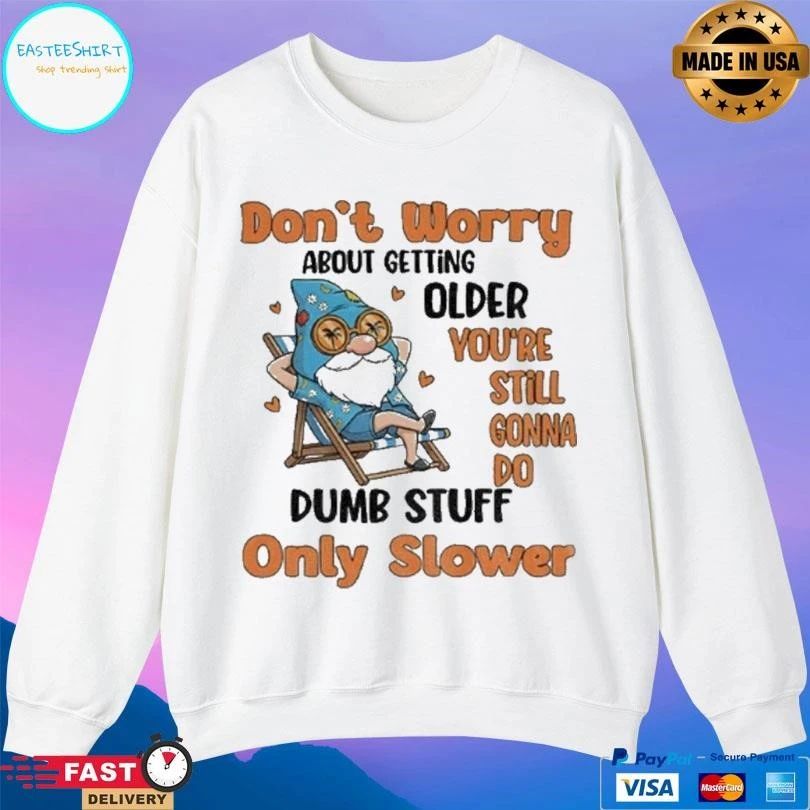 Gnome Dont Worry About Getting Older You’re Still Gonna Do Dumb Stuff Only Slower T-shirts