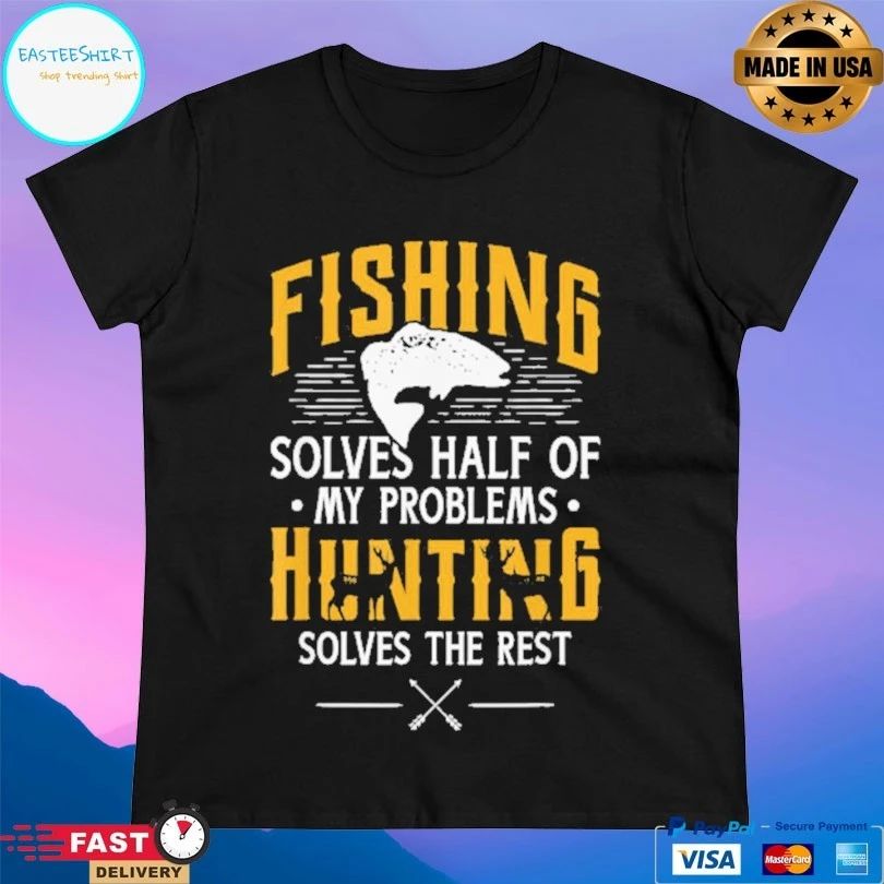 Fishing And Hunting Solve Half Of My Problems Solves The Rest T-shirt