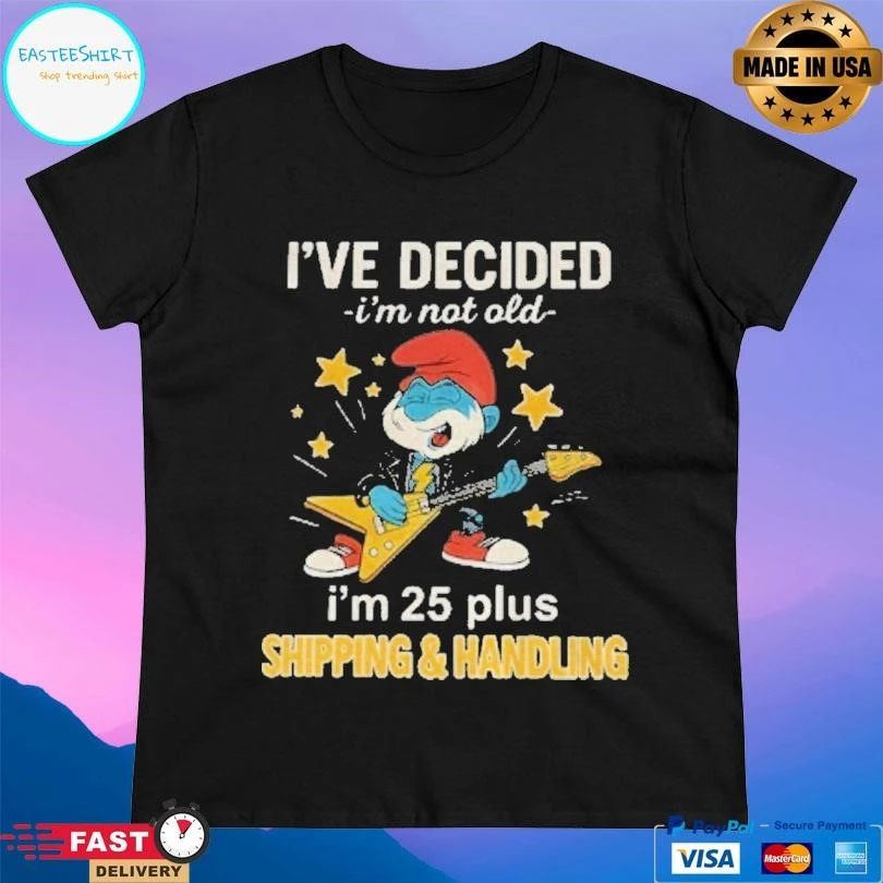 Smurf Ive Decided Im Not Old I’m 25 Plus Shipping And Handling T-shirts
