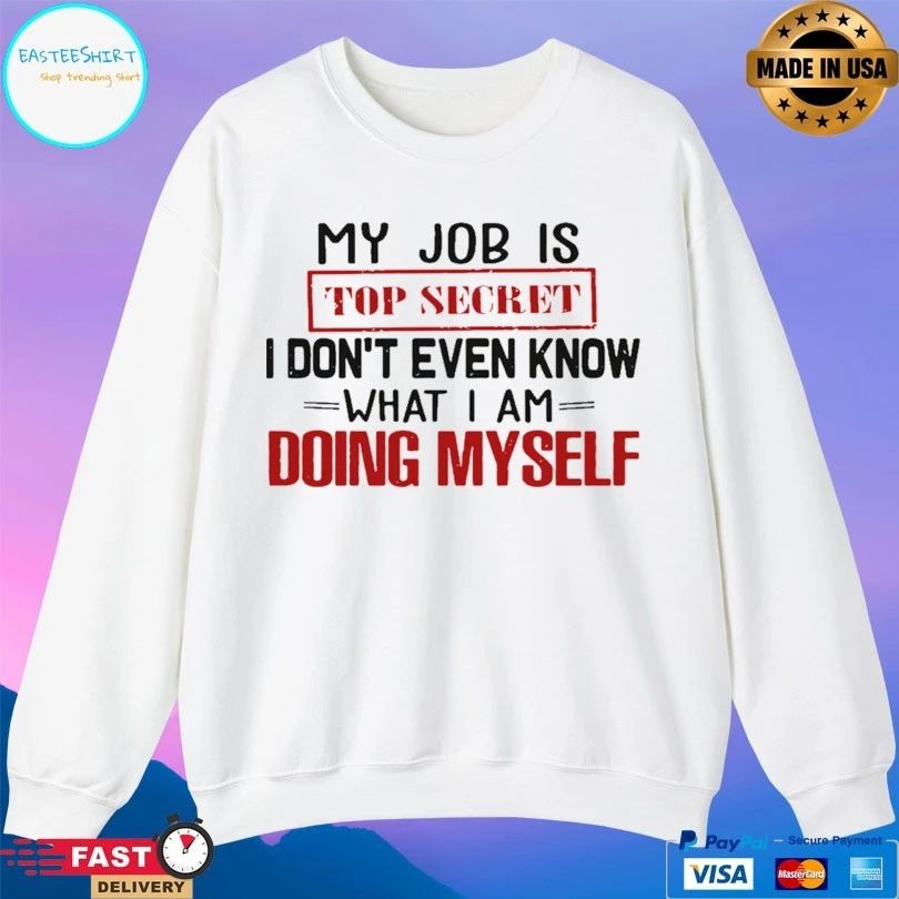 My Job Is Top Secret I Don’t Even Know What I Am Doing Myself T-shirt