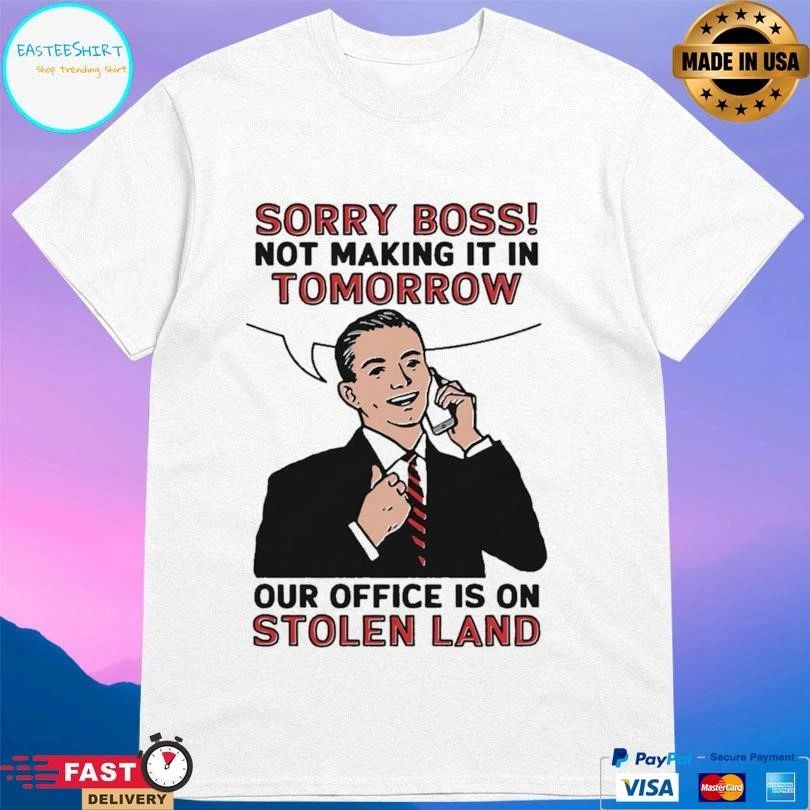 Sorry Boss Not Making It In Tomorrow Our Office Is On Stolen Land T-shirts