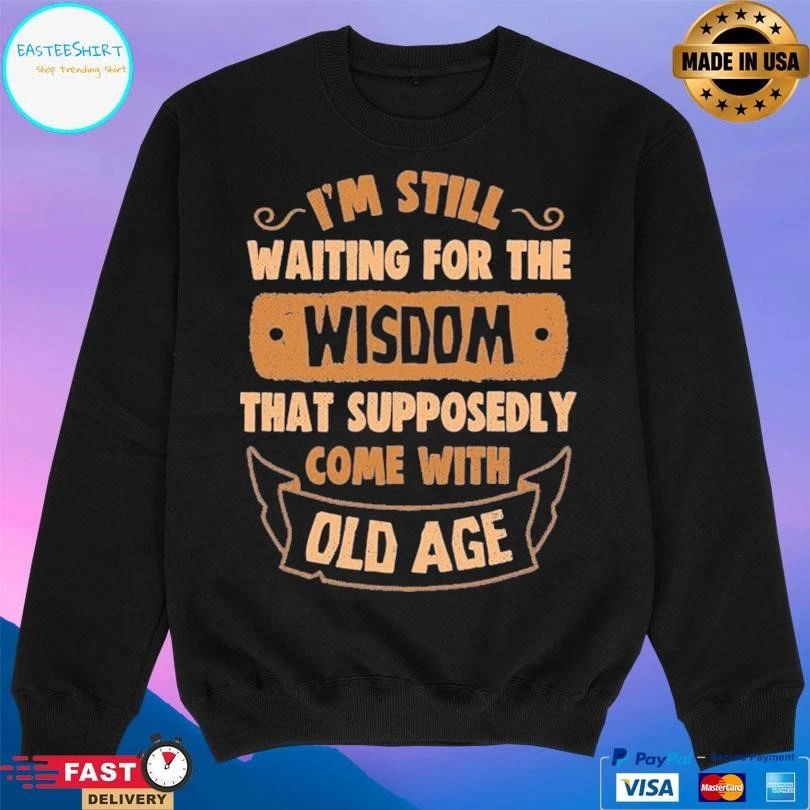 I’m Still Waiting For The Wisdom That Supposedly Come With Old Age T-shirts