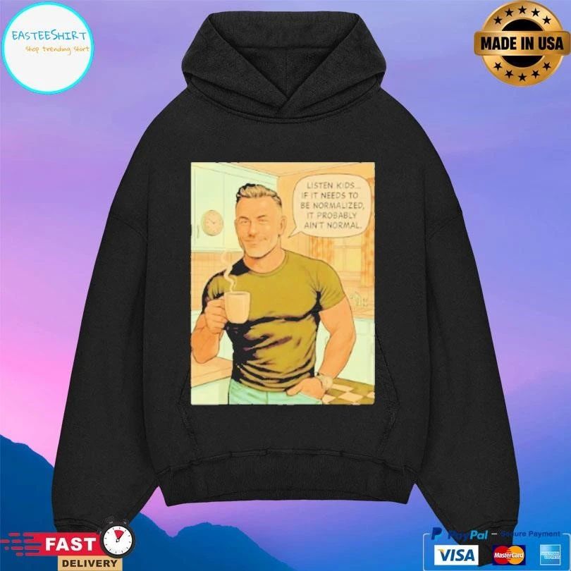 Listen Kids If It Needs To Be Normalized It Probably Ain’t Normal T-shirts