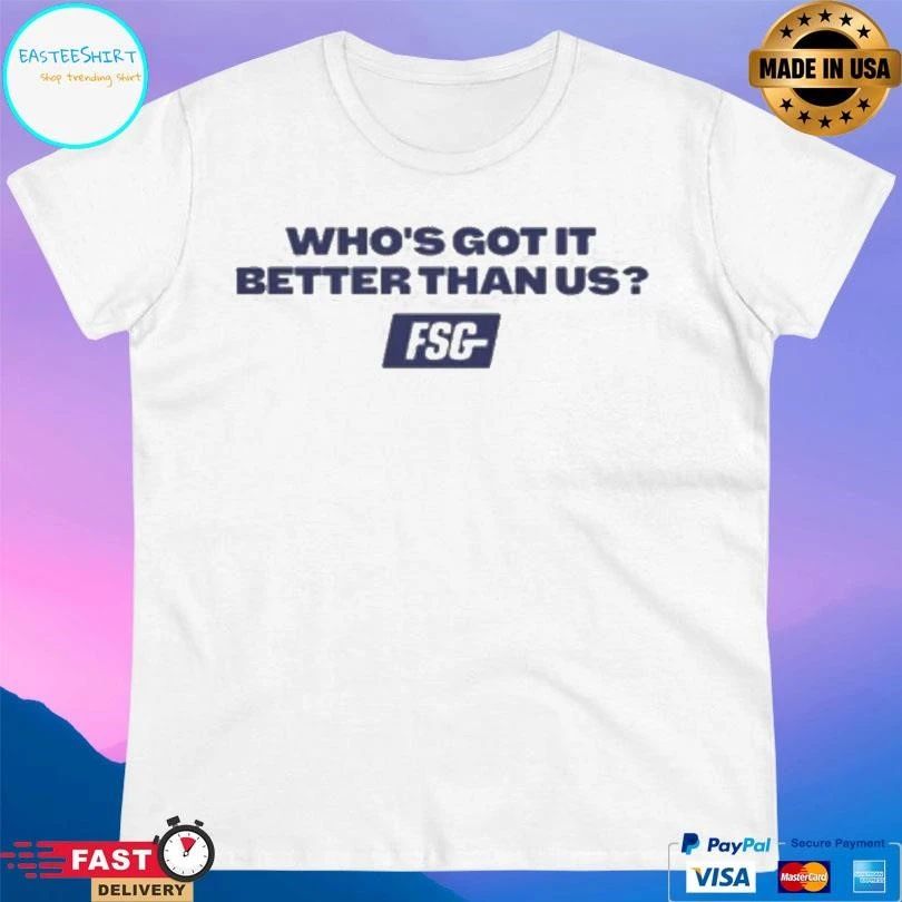 Who’s Got It Better Than Us FSG T-shirts