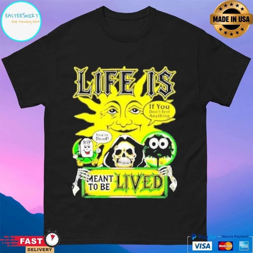 Life Is If You Don’t Feel Anything Meant To Be Lived T-shirts