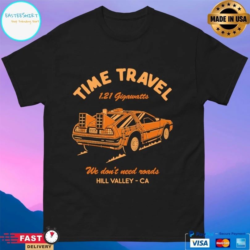Time Travel 1 21 Gigawatts We Don’t Need Roads Hill Valley Ca T-shirt