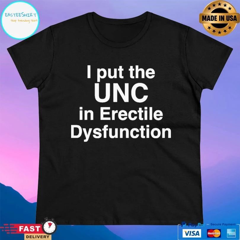I Put The UNC In Erectile Dysfunction T-shirts