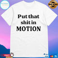 Put That Shit In Motion T-shirts