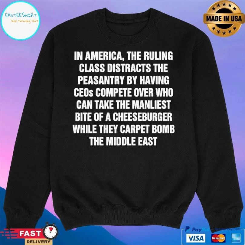In America The Ruling Class Distracts The Peasantry By Having Ceos Compete Over Who Can Take The Manliest Bite Of A Cheeseburger While They Carpet Bomb The Middle East T-shirts