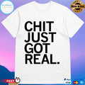 Chit Just Got Real T-shirts