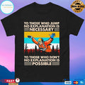 Skydiving To Those Who Jump No Explanation Is Necessary To Those Who Don’t No Explanation Is Possible T-shirt