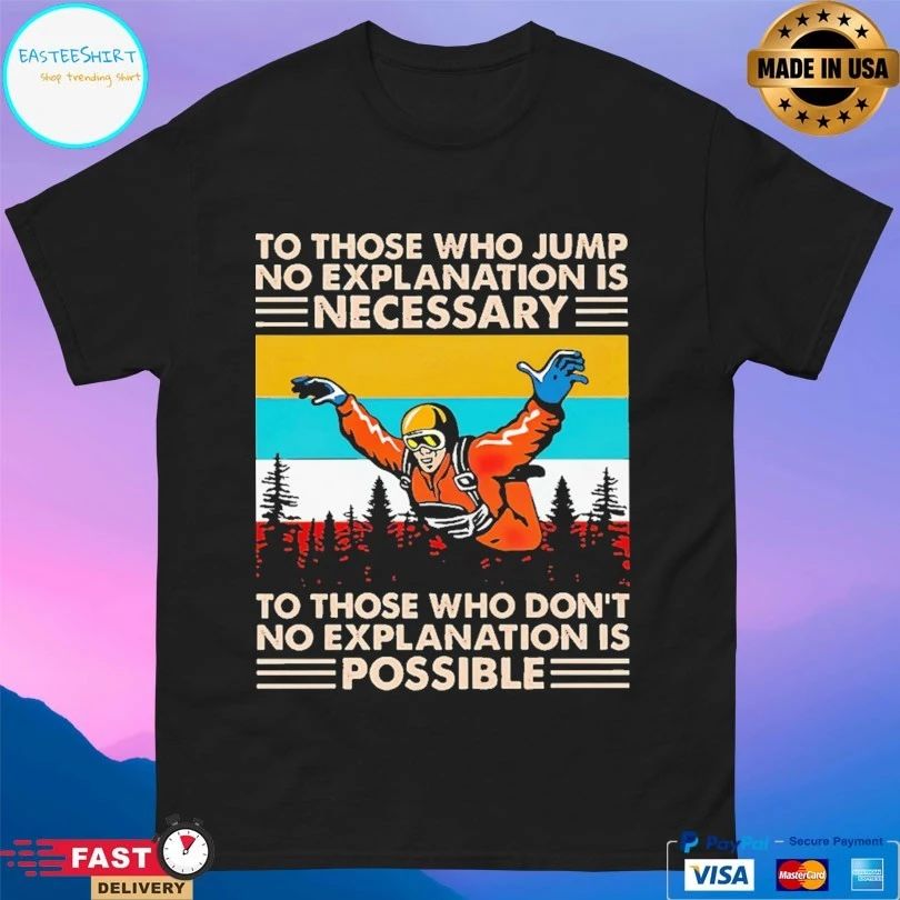Skydiving To Those Who Jump No Explanation Is Necessary To Those Who Don’t No Explanation Is Possible T-shirt