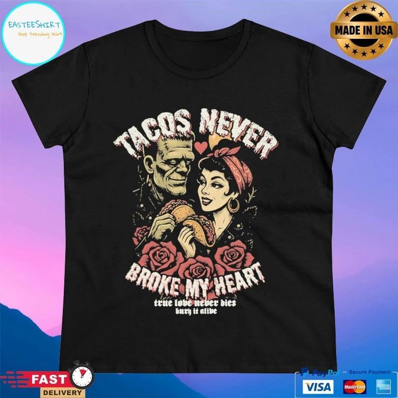 Tacos Never Broke My Heart True Love Never Dies Bury It Alive T-shirts