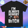 I’m Always Hungry Bitch T-shirts