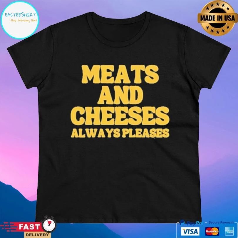 Meats And Cheeses Always Pleases T-shirts