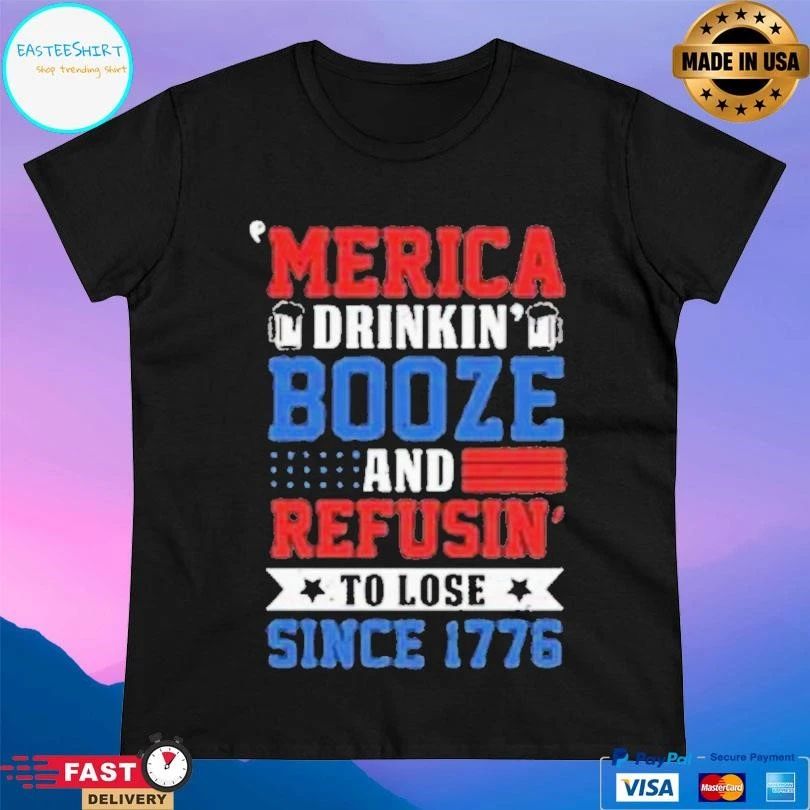 Merica Drinking Booze And Refusing To Lose Since 1776 T-shirts
