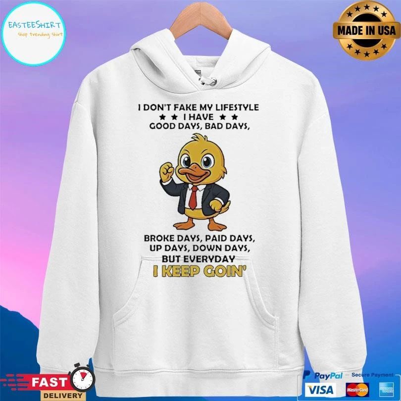 Duck I Don’t Fake My Lifestyle I Have Good Days Bad Days Broke Days Paid Days Up Days Down Days But Everyday I Keep Goin’ T-shirts