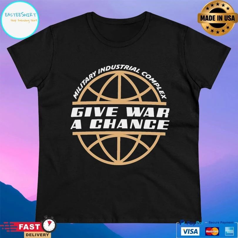 Give War A Chance Military Industrial Complex T-shirts