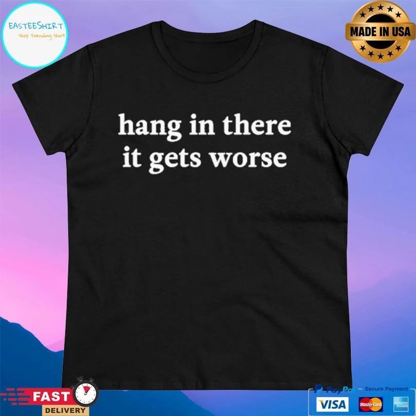 Kirk Henderson Hang In There It Gets Worse T-shirts