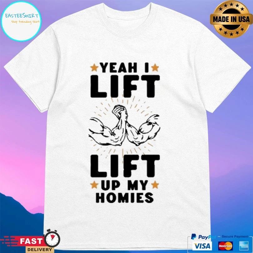 Yeah I Lift Lift Up My Homies T-shirts