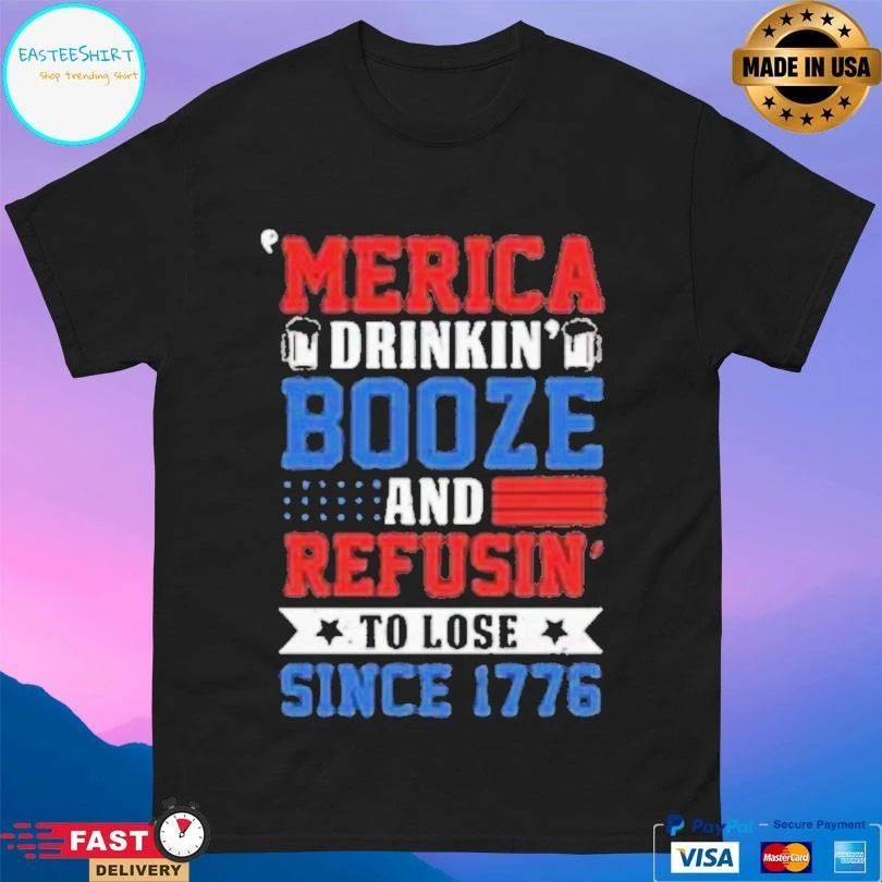 Merica Drinking Booze And Refusing To Lose Since 1776 T-shirts