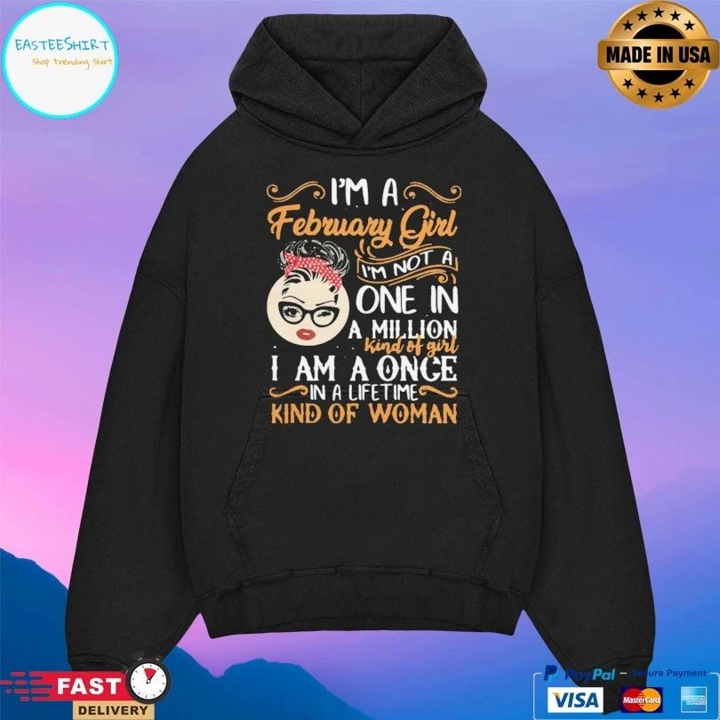 I’m A February Girl I’m Not A One In A Million Kind Of Girl I Am A Once In A Life Time Kind Of Woman T-shirt
