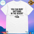 You Can Bury Anything Anything In The Desert T-shirts