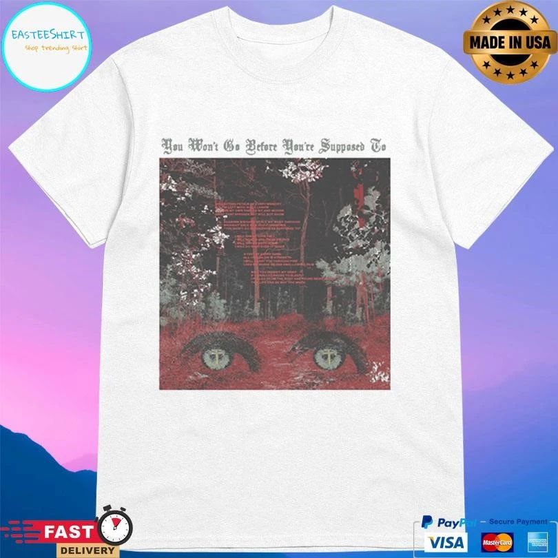 You Won’t Go Before You’re Supposed To T-shirts