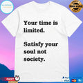 Your Time Is Limited Satisfy Your Soul Not Society T-shirt