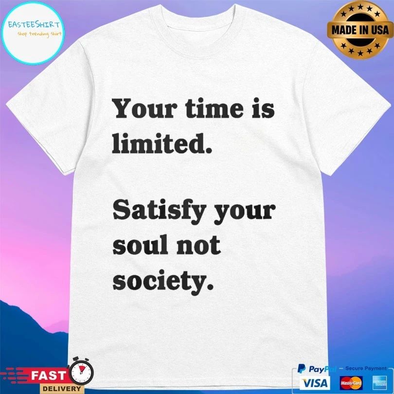 Your Time Is Limited Satisfy Your Soul Not Society T-shirt