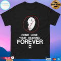 Come Lose Your Hearing Forever T-shirt
