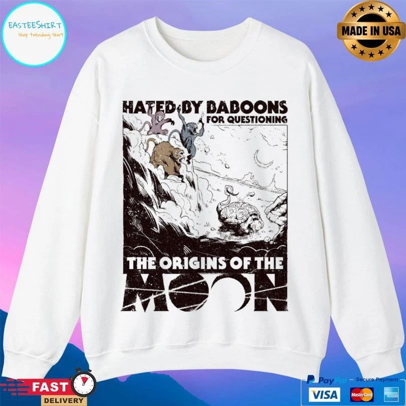 Hated By Baboons For Questioning The Origins Of The Moon T-shirts