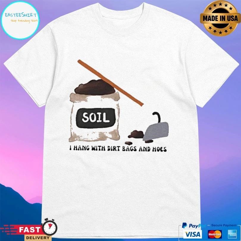Soil I Hang With Dirt Bags And Hoes T-shirts