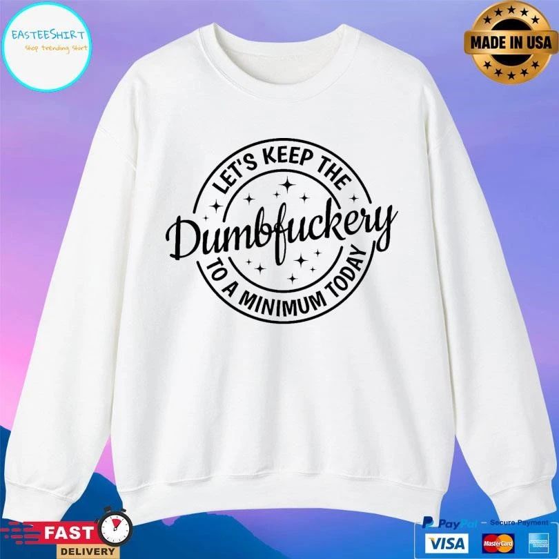 Let’s Keep The Dumbfuckery To A Minimum Today T-shirts