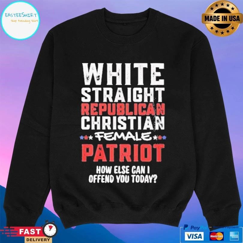White Straight Republican Christian Female Patriot How Else Can I Offend You Today T-shirts