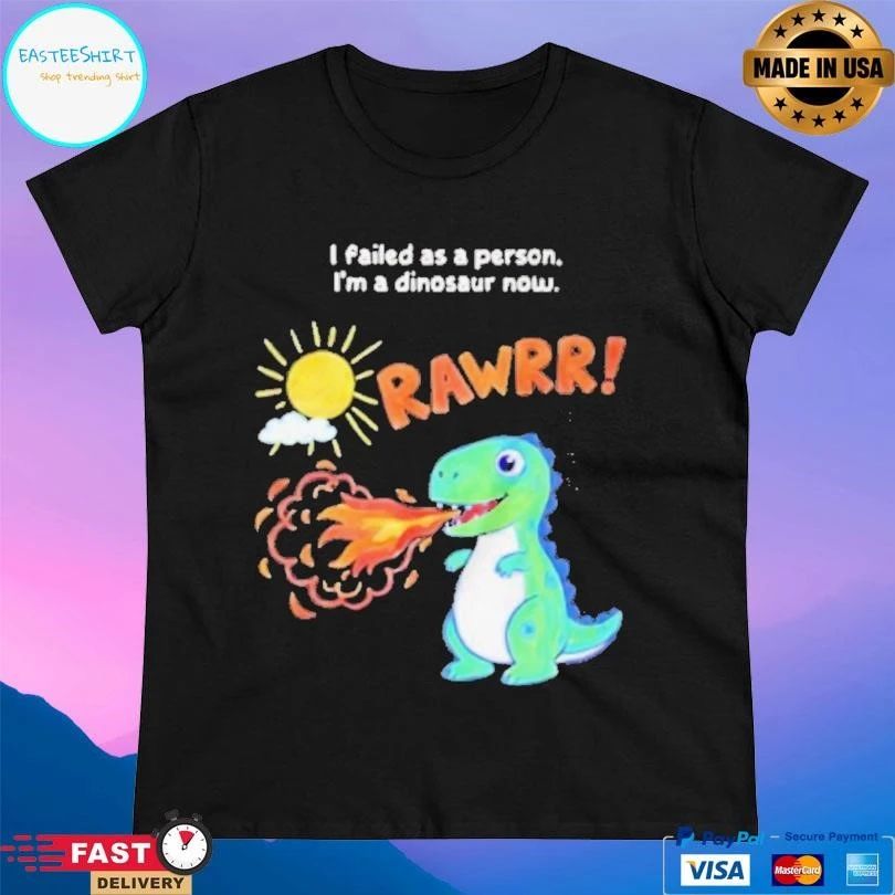 Rawrr I Failed As A Person Im A Dinosaur Now T-shirts