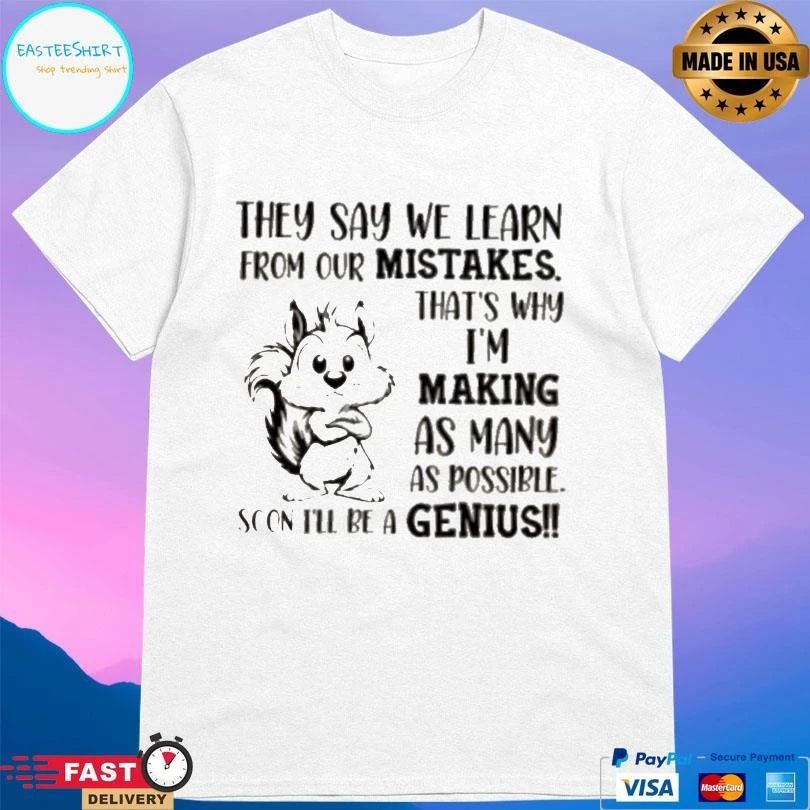 Squirrel They Say We Learn From Our Mistakes That’s Why Im Making As Many As Possible Soon Ill Be A Genius T-shirts