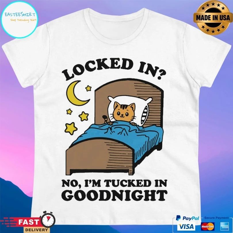 Locked In No I’m Tucked In Goodnight T-shirts