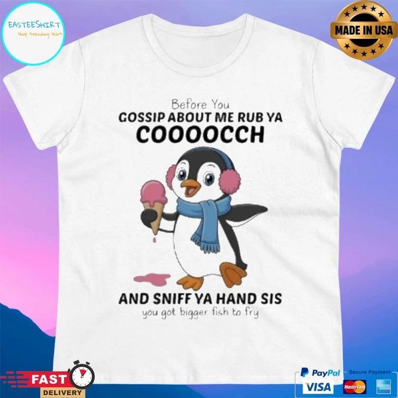 Penguins Before You Gossip About Me Rub Ya Cooocch And Sniff Ya Hand Sis You Got Bigger Fish To Fry T-shirts