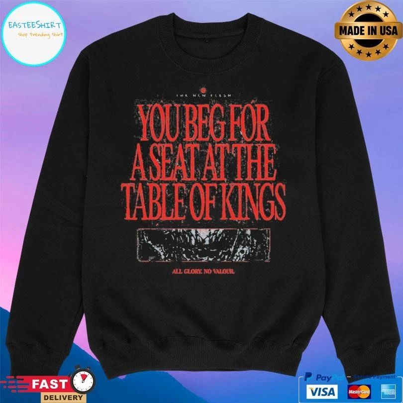 The New Flesh You Beg For A Seat At The Table Of Kings All Glory No Valour T-shirts